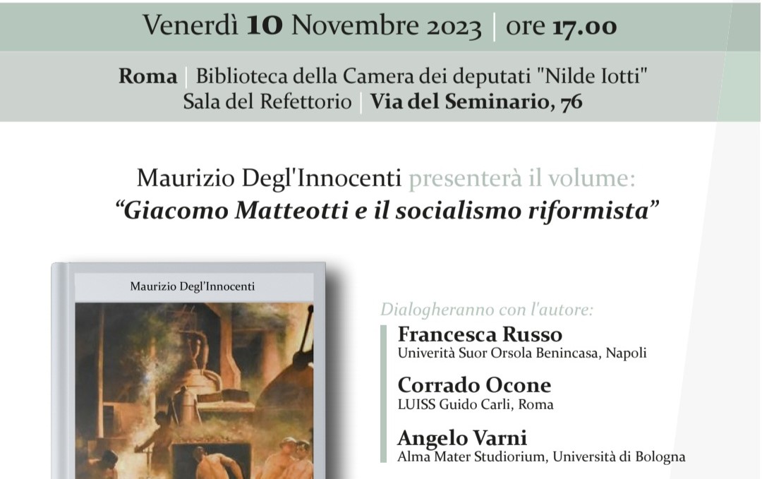 Venerdì 10 novembre alle 17:00 si è tenuta nella Sala del Refettorio della Biblioteca della Camera dei deputati la presentazione del volume di Maurizio Degl’Innocenti “GIACOMO MATTEOTTI E IL SOCIALISMO RIFORMISTA”