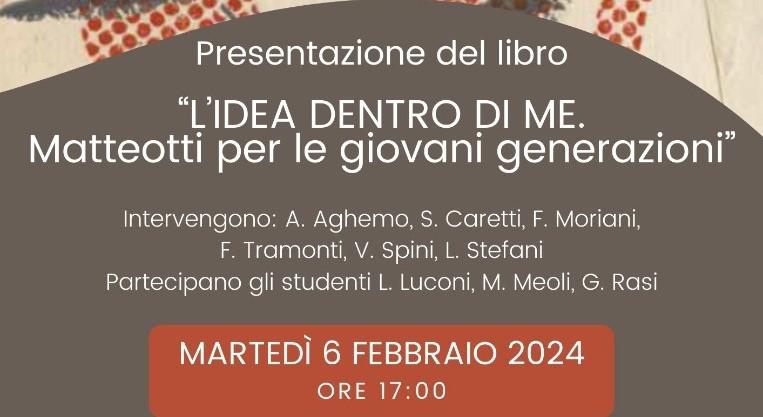 Martedì 6 Febbraio, alle ore 17:00, presso la sede della Fondazione Circolo Rosselli, in Via degli Alfani 101/rosso a Firenze, si è tenuta, in collaborazione con il Polotecnico di Firenze e con la Fondazione Giacomo Matteotti, la presentazione del libro L’IDEA DENTRO DI ME, MATTEOTTI PER LE GIOVANI GENERAZIONI