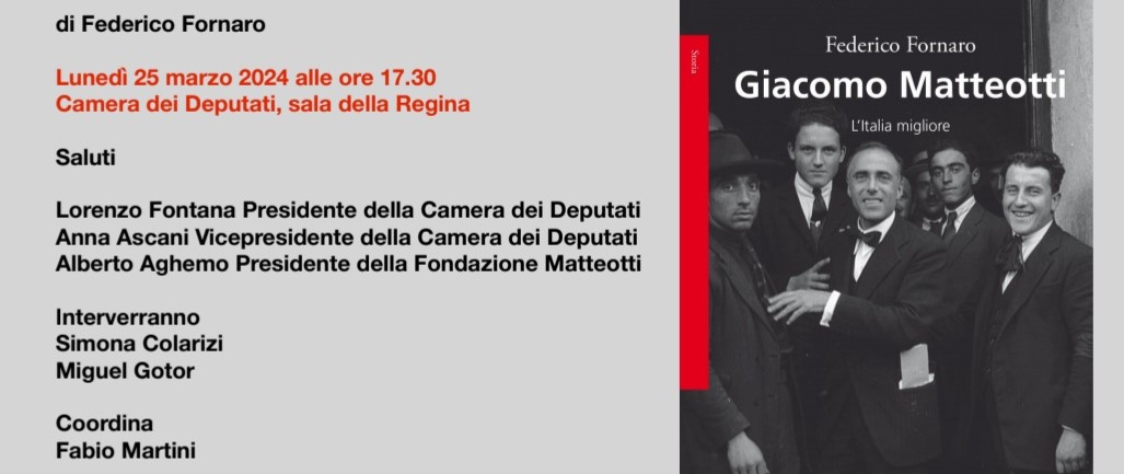 Lunedì 25 Marzo 2024 alle 17:30 presso la sala della Regina della Camera dei deputati, con ingresso da Piazza Montecitorio, si è tenuta la presentazione del libro di FEDERICO FORNARO – GIACOMO MATTEOTTI. L’ITALIA MIGLIORE, edito da Bollati Boringhieri
