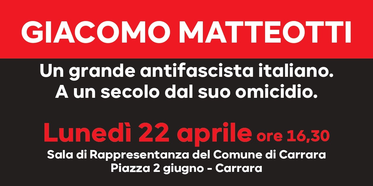 Lunedì 22 aprile a Carrara, alle ore 11:00 presso l’Aula Magna dell’I.I.S. “Zaccagna- Galilei” e alle 16:30 nella Sala di rappresentanza del Comune, si tiene l’incontro GIACOMO MATTEOTTI – UN GRANDE ANTIFASCISTA ITALIANO A UN SECOLO DAL SUO OMICIDIO