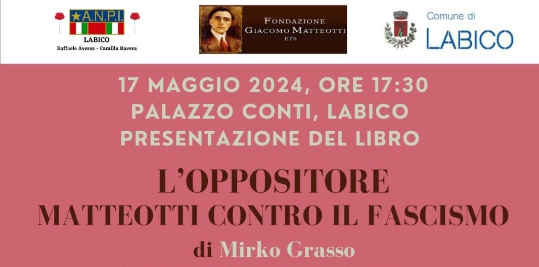 Venerdì 17 maggio alle 17:30 a Labico, in Palazzo Conti, in collaborazione con l’ANPI e con il Comune della cittadina laziale presentato il libro di Mirko Grasso – L’OPPOSITORE. MATTEOTTI CONTRO IL FASCISMO