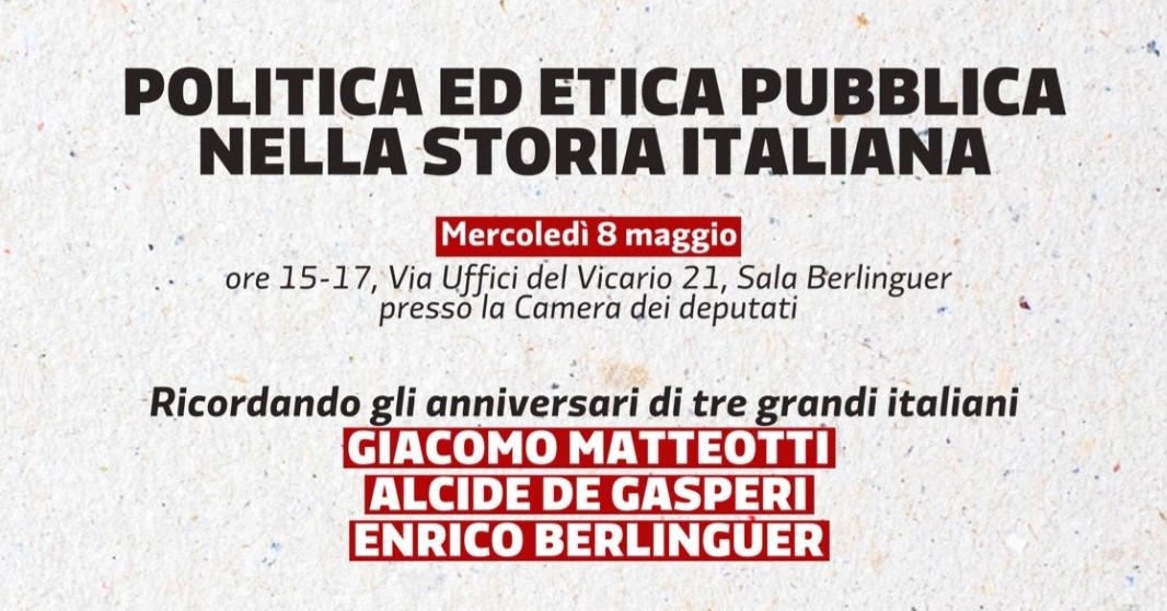 Mercoledì 8 maggio presso la sala Berlinguer della Camera dei deputati con ingresso da via Uffici del Vicario 21, dalle 15:00, RICORDANDO GLI ANNIVERSARI DI TRE GRANDI ITALIANI: GIACOMO MATTEOTTI, ALCIDE DE GASPERI ED ENRICO BERLINGUER