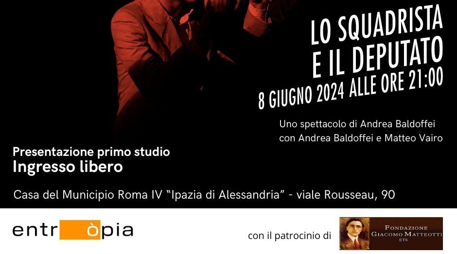Sabato 8 giugno 2024 alle 21:00 presso la Casa del Municipio Roma IV “Ipazia di Alessandria” in viale Rousseau 90 va in scena, in occasione del centenario della morte di Giacomo Matteotti LO SQUADRISTA E IL DEPUTATO