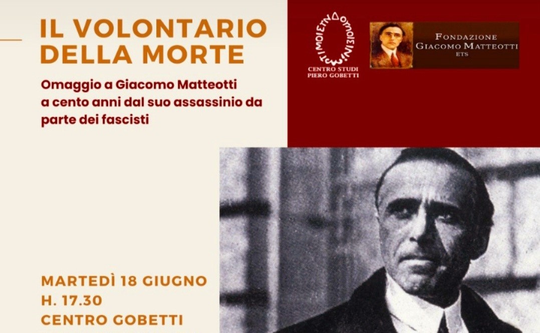 Martedì 18 giugno alle 17:30 a Torino, presso il Centro Gobetti di via Fabro 6 IL VOLONTARIO DELLA MORTE. Omaggio Giacomo Matteotti a cento anni dal suo assassinio da parte dei fascisti