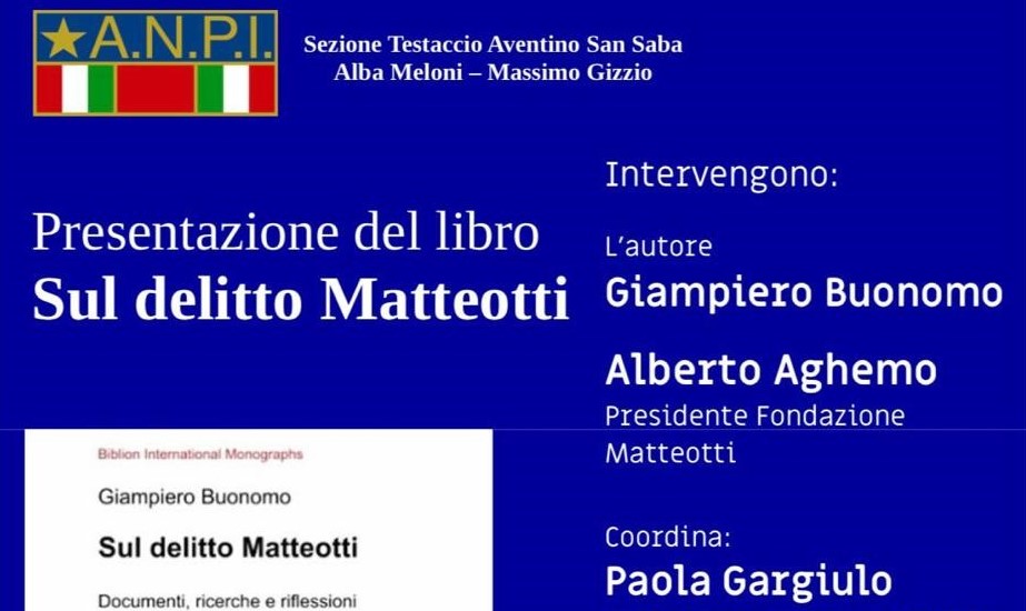 Domenica 17 novembre alle 11:00, in via Zabaglia 22 a Roma, presso la sezione dell’ANPI di Testaccio Aventino San Saba, è stato presentato il libro SUL DELITTO MATTEOTTI. DOCUMENTI, RICERCHE E RIFLESSIONI 100 ANNI DOPO, di Giampiero Buonomo