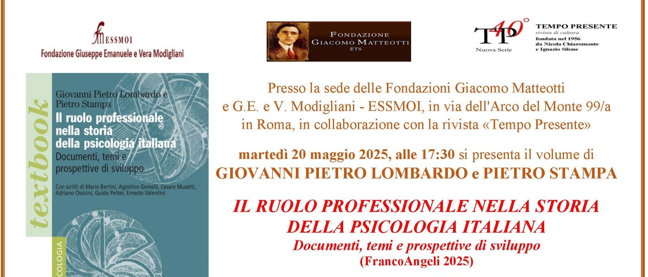 Martedì 20 maggio 2025, alle 17:30 presso la sede delle Fondazioni Giacomo Matteotti e G.E. e V. Modigliani – ESSMOI, in via dell’Arco del Monte 99/a in Roma, in collaborazione con la rivista «Tempo Presente», presentato il volume di Giovanni Pietro Lombardo e Pietro Stampa IL RUOLO PROFESSIONALE NELLA STORIA DELLA PSICOLOGIA ITALIANA. Documenti, temi e prospettive di sviluppo (FrancoAngeli 2025)