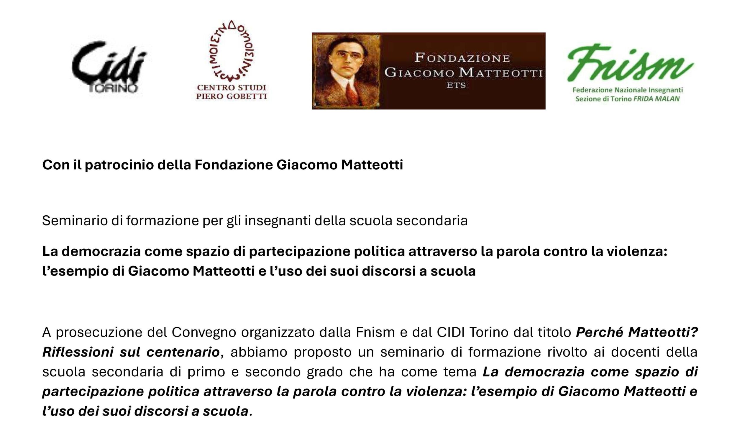 Giovedì 12 giugno 2025 dalle 16:00 a Torino, nella Sala Conferenze di Palazzo San Celso in Corso Valdocco 4/a, con il patrocinio della Fondazione Giacomo Matteotti e in collaborazione con il CIDI di Torino, con la Fnism e con il Centro Studi Pietro Gobetti, si è tenuto l’incontro di chiusura del seminario LA DEMOCRAZIA COME SPAZIO DI PARTECIPAZIONE POLITICA: L’ESEMPIO DI GIACOMO MATTEOTTI E L’USO DEI SUOI DISCORSI A SCUOLA