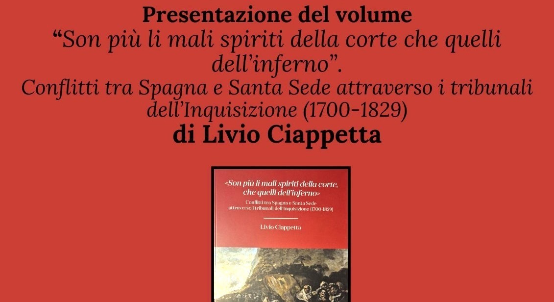 Martedì 2 dicembre 2025  presentato il volume di Livio Ciappetta, “SON PIÙ LI MALI SPIRITI DELLA CORTE CHE QUELLI DELL’INFERNO”. Conflitti tra Spagna e Santa Sede attraverso i tribunali dell’Inquisizione (1700-1829)