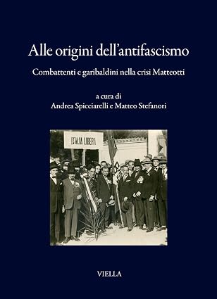 Mercoledì 21 ottobre alle 17:30 presso la sede delle  Fondazioni Giacomo Matteotti ETS e G.E. e V. Modigliani – ESSMOI presentato il libro ALLE ORIGINI DELL’ANTIFASCISMO. Combattenti e garibaldini nella crisi Matteotti (Viella 2026)